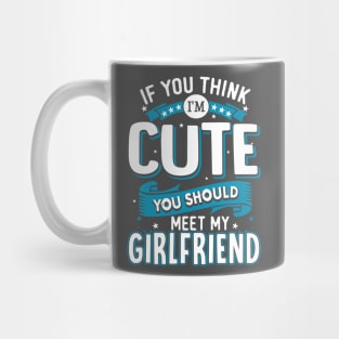 If You Think I'm Cute You Should See My Girlfriend Mug